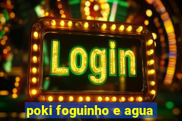 poki foguinho e agua